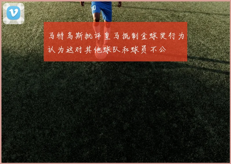 马特乌斯批评皇马抵制金球奖行为认为这对其他球队和球员不公