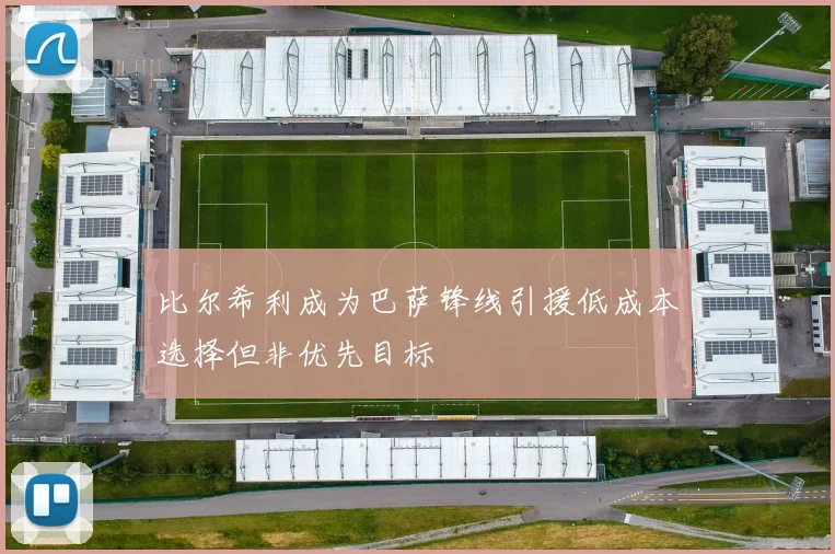 比尔希利成为巴萨锋线引援低成本选择但非优先目标