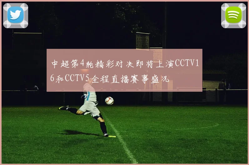 中超第4轮精彩对决即将上演CCTV16和CCTV5全程直播赛事盛况
