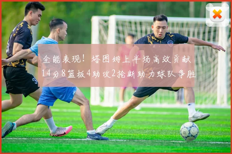 全能表现！塔图姆上半场高效贡献14分8篮板4助攻2抢断助力球队争胜