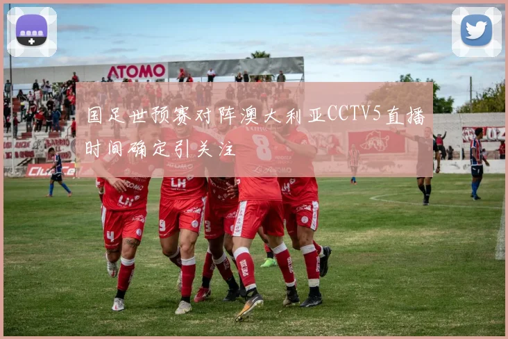 国足世预赛对阵澳大利亚CCTV5直播时间确定引关注