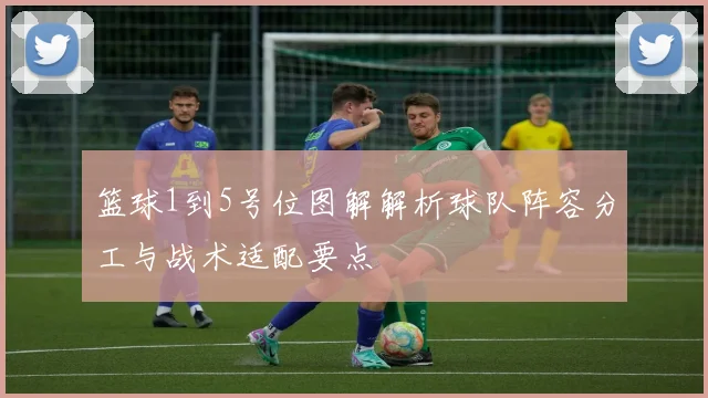篮球1到5号位图解解析球队阵容分工与战术适配要点