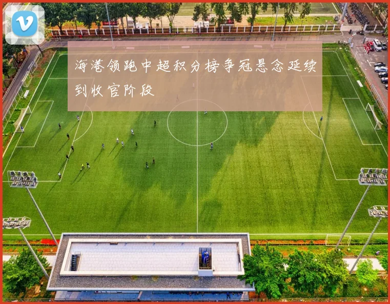 海港领跑中超积分榜争冠悬念延续到收官阶段